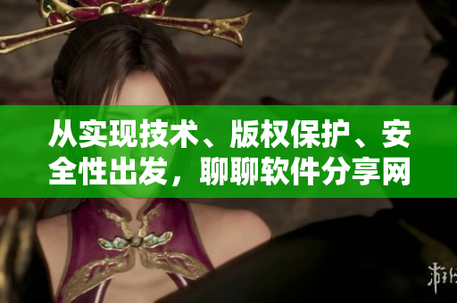 从实现技术、版权保护、安全性出发，聊聊软件分享网站的合法性与发展前景