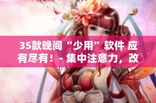 35款晚间“少用”软件 应有尽有！- 集中注意力，改善睡眠质量