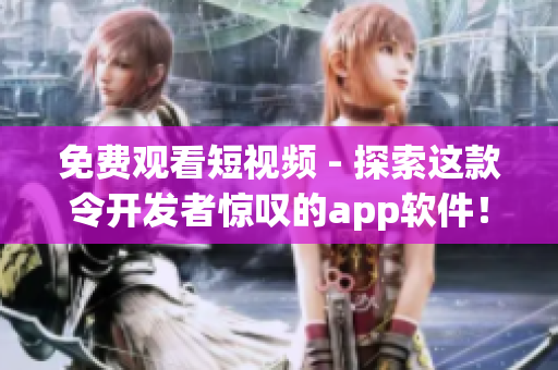 免费观看短视频 - 探索这款令开发者惊叹的app软件！