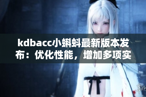 kdbacc小蝌蚪最新版本发布：优化性能，增加多项实用功能