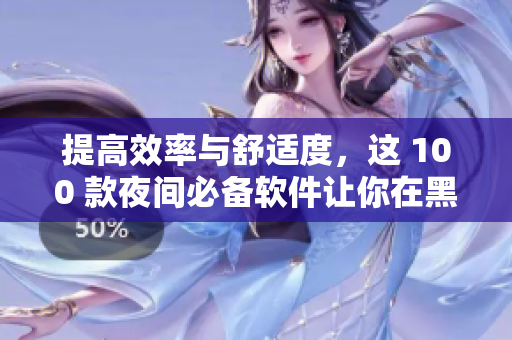 提高效率与舒适度，这 100 款夜间必备软件让你在黑夜中尽情享受编程之美