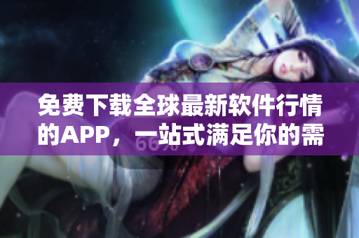 免费下载全球最新软件行情的APP,一站式满足你的需求! 免费下载全球最新软件行情的APP,一站式满足你的需求!