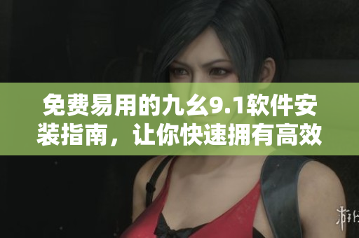 免费易用的九幺9.1软件安装指南，让你快速拥有高效编程工具