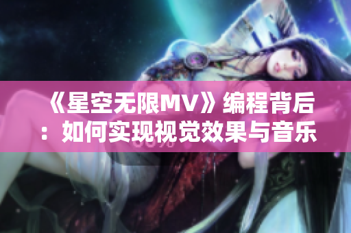 《星空无限MV》编程背后：如何实现视觉效果与音乐同步？
