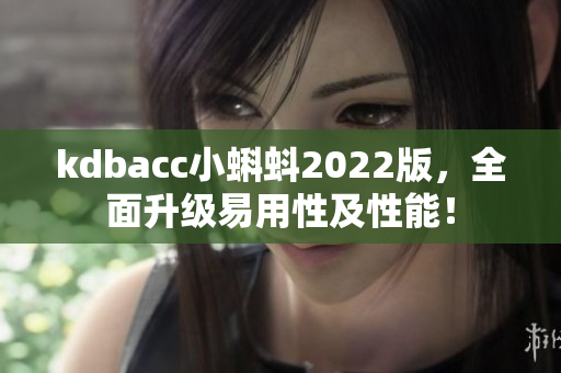 kdbacc小蝌蚪2022版,全面升级易用性及性能! kdbacc小蝌蚪2022版,全面升级易用性及性能!