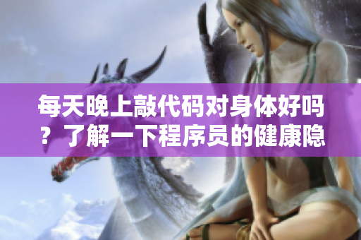 每天晚上敲代码对身体好吗？了解一下程序员的健康隐患！