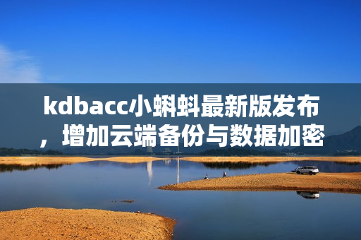 kdbacc小蝌蚪最新版发布，增加云端备份与数据加密功能