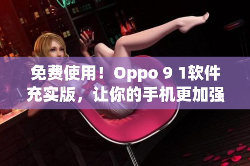 免费使用!Oppo 9 1软件充实版,让你的手机更加强大 免费使用!Oppo 9 1软件充实版,让你的手机更加强大