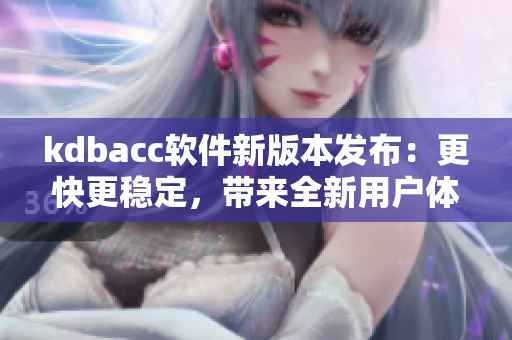 kdbacc软件新版本发布：更快更稳定，带来全新用户体验！