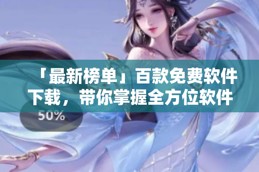 「最新榜单」百款免费软件下载,带你掌握全方位软件知识! 「最新榜单」百款免费软件下载,带你掌握全方位软件知识!