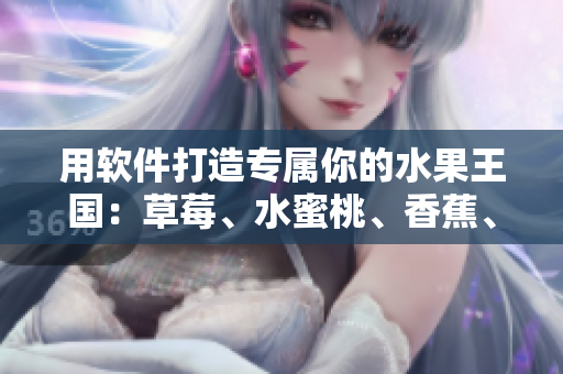 用软件打造专属你的水果王国:草莓、水蜜桃、香蕉、甜橙、芒果应有尽有! 用软件打造专属你的水果王国:草莓、水蜜桃、香蕉、甜橙、芒果应有尽有!