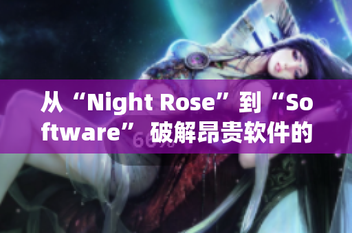 从“Night Rose”到“Software” 破解昂贵软件的秘密 从“Night Rose”到“Software” 破解昂贵软件的秘密