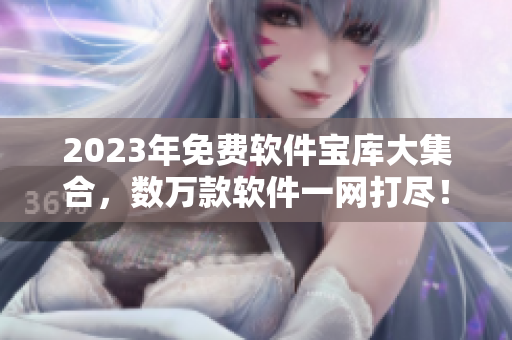 2023年免费软件宝库大集合，数万款软件一网打尽！