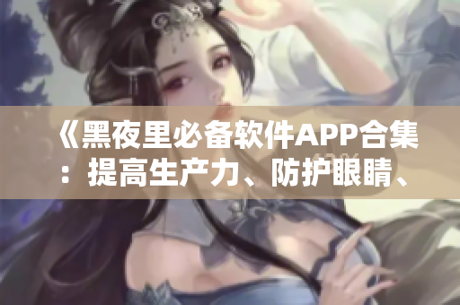 《黑夜里必备软件APP合集:提高生产力、防护眼睛、缓解压力》 《黑夜里必备软件APP合集:提高生产力、防护眼睛、缓解压力》
