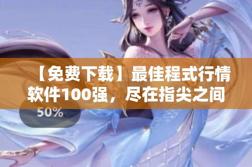 【免费下载】最佳程式行情软件100强，尽在指尖之间！