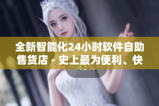 全新智能化24小时软件自助售货店 - 史上最为便利、快捷的软件购物体验