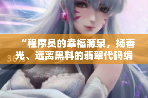 “程序员的幸福源泉,扬善光、远离黑料的翡翠代码编辑器” “程序员的幸福源泉,扬善光、远离黑料的翡翠代码编辑器”