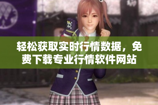 轻松获取实时行情数据,免费下载专业行情软件网站 轻松获取实时行情数据,免费下载专业行情软件网站