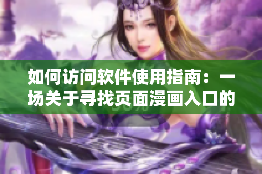 如何访问软件使用指南:一场关于寻找页面漫画入口的冒险 如何访问软件使用指南:一场关于寻找页面漫画入口的冒险