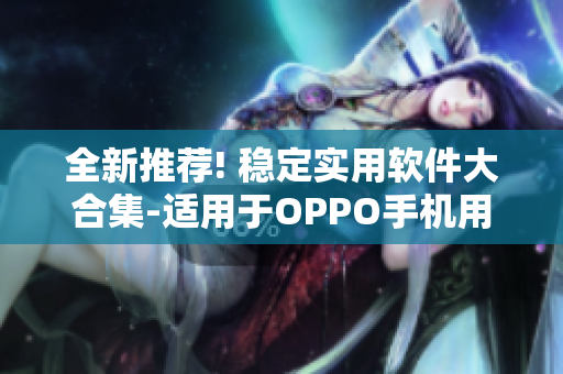 全新推荐! 稳定实用软件大合集-适用于OPPO手机用户