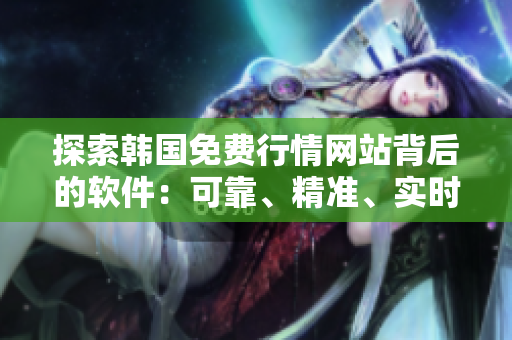 探索韩国免费行情网站背后的软件:可靠、精准、实时的推荐理由 探索韩国免费行情网站背后的软件:可靠、精准、实时的推荐理由