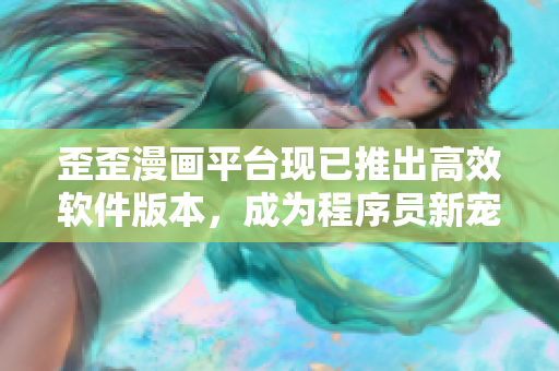 歪歪漫画平台现已推出高效软件版本，成为程序员新宠