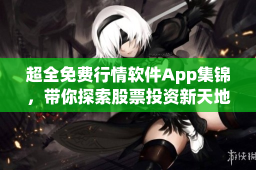 超全免费行情软件App集锦,带你探索股票投资新天地! 超全免费行情软件App集锦,带你探索股票投资新天地!