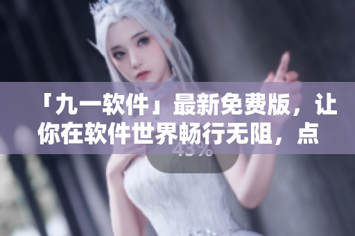 「九一软件」最新免费版，让你在软件世界畅行无阻，点击下载！