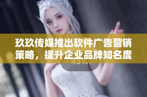 玖玖传媒推出软件广告营销策略，提升企业品牌知名度与竞争力