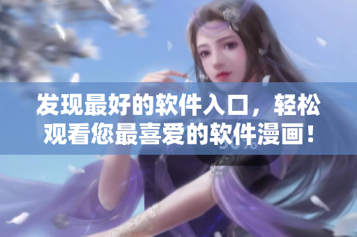 发现最好的软件入口，轻松观看您最喜爱的软件漫画！