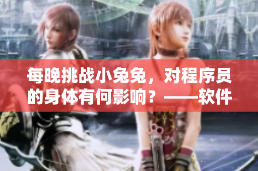 每晚挑战小兔兔，对程序员的身体有何影响？——软件开发者如何科学吃夜宵