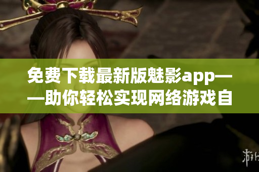 免费下载最新版魅影app——助你轻松实现网络游戏自动化操作