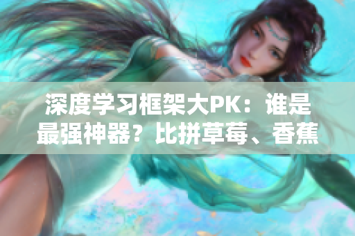 深度学习框架大PK：谁是最强神器？比拼草莓、香蕉、丝瓜、绿巨人和秋6