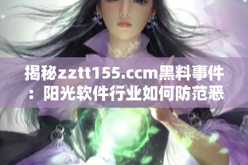 揭秘zztt155.ccm黑料事件：阳光软件行业如何防范恶意行为
