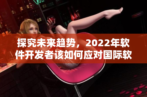 探究未来趋势，2022年软件开发者该如何应对国际软件发展峰会