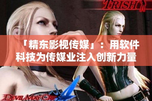 「精东影视传媒」:用软件科技为传媒业注入创新力量。 「精东影视传媒」:用软件科技为传媒业注入创新力量。