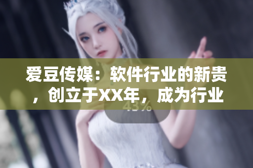 爱豆传媒：软件行业的新贵，创立于XX年，成为行业关注的焦点
