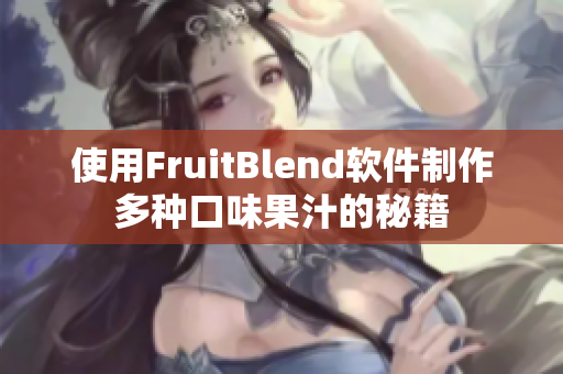 使用FruitBlend软件制作多种口味果汁的秘籍 使用FruitBlend软件制作多种口味果汁的秘籍
