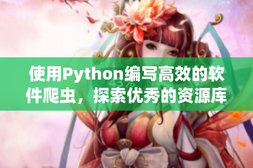 使用Python编写高效的软件爬虫，探索优秀的资源库与实用技巧