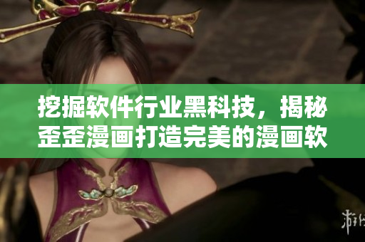 挖掘软件行业黑科技，揭秘歪歪漫画打造完美的漫画软件平台