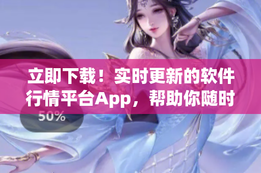 立即下载!实时更新的软件行情平台App,帮助你随时了解全球软件市场动态 立即下载!实时更新的软件行情平台App,帮助你随时了解全球软件市场动态