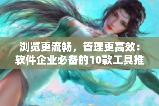 浏览更流畅,管理更高效:软件企业必备的10款工具推荐 浏览更流畅,管理更高效:软件企业必备的10款工具推荐