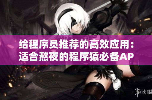 给程序员推荐的高效应用:适合熬夜的程序猿必备APP推荐! 给程序员推荐的高效应用:适合熬夜的程序猿必备APP推荐!