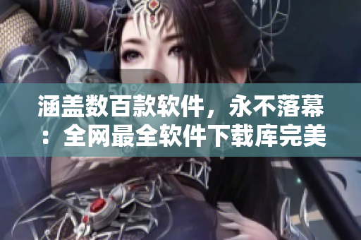 涵盖数百款软件，永不落幕：全网最全软件下载库完美呈现