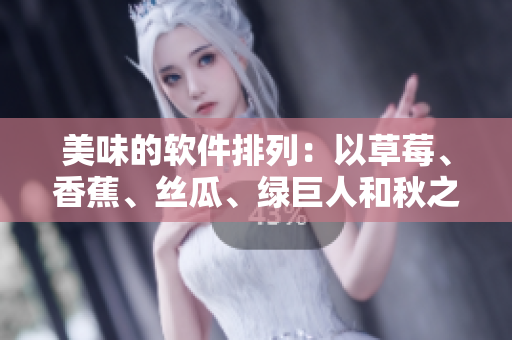 美味的软件排列：以草莓、香蕉、丝瓜、绿巨人和秋之名命名