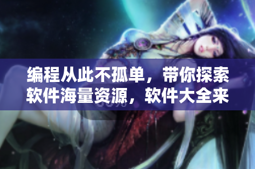 编程从此不孤单，带你探索软件海量资源，软件大全来袭！