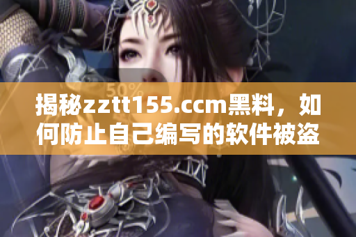 揭秘zztt155.ccm黑料，如何防止自己编写的软件被盗用？