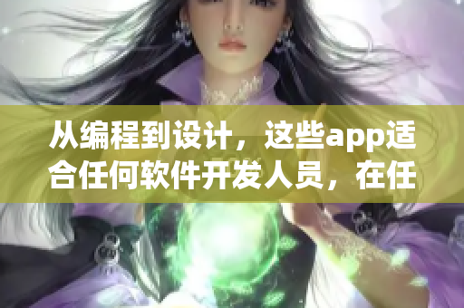 从编程到设计,这些app适合任何软件开发人员,在任何时间使用! 从编程到设计,这些app适合任何软件开发人员,在任何时间使用!