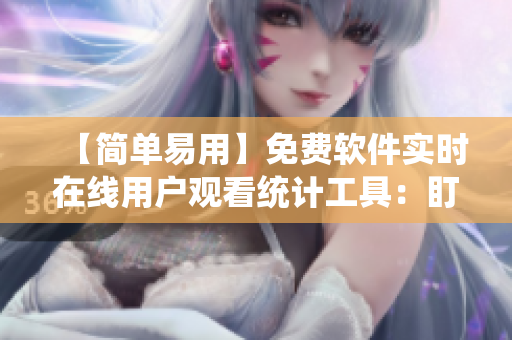 【简单易用】免费软件实时在线用户观看统计工具:盯紧您的人气变化! 【简单易用】免费软件实时在线用户观看统计工具:盯紧您的人气变化!