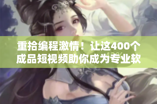 重拾编程激情！让这400个成品短视频助你成为专业软件开发者